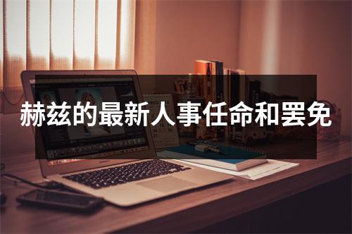 赫兹的最新人事任命和罢免
