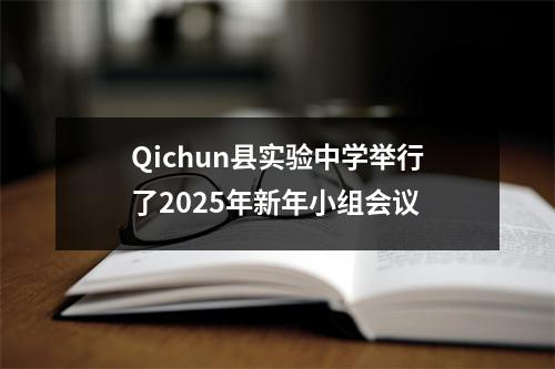 Qichun县实验中学举行了2025年新年小组会议