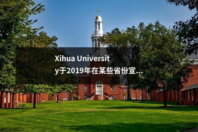 Xihua University于2019年在某些省份宣布了一些批量的备案分数