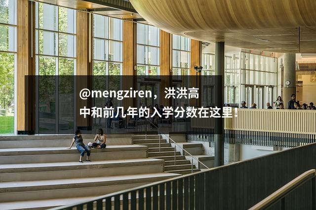 @mengziren，洪洪高中和前几年的入学分数在这里！