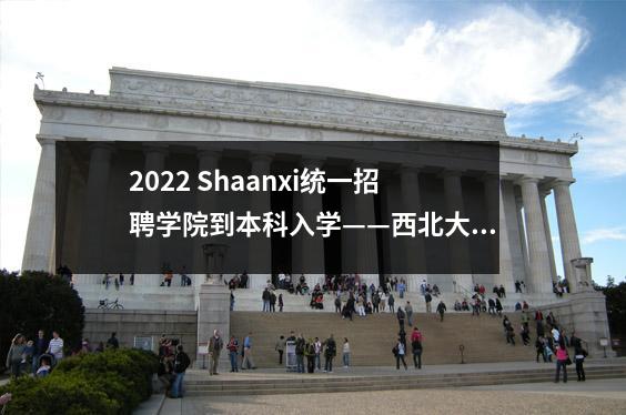 2022 Shaanxi统一招聘学院到本科入学——西北大学现代学院招生参考