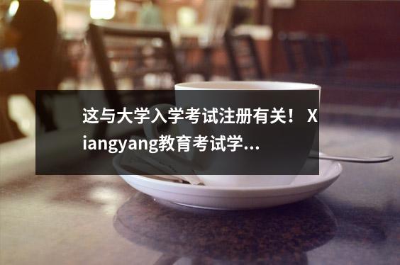 这与大学入学考试注册有关！ Xiangyang教育考试学院发出的重要提醒