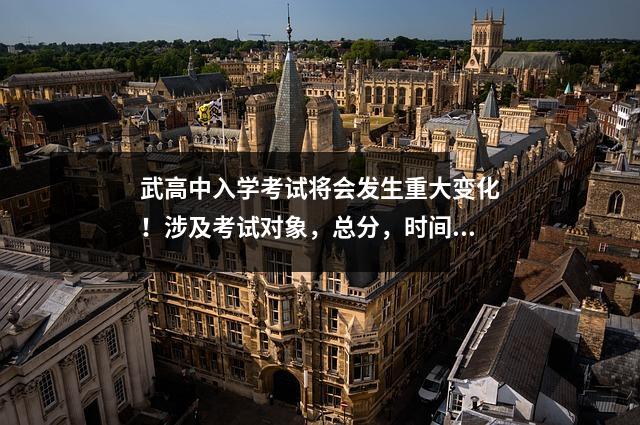 武高中入学考试将会发生重大变化！涉及考试对象，总分，时间.