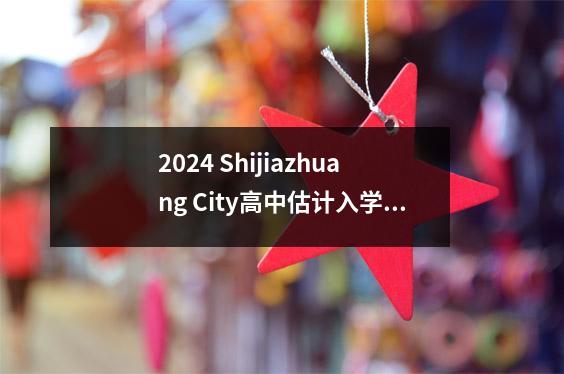 2024 Shijiazhuang City高中估计入学评分不断更新