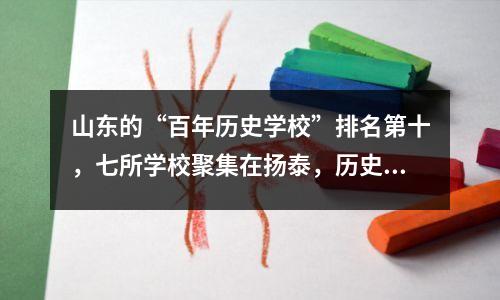 山东的“百年历史学校”排名第十,七所学校聚集在扬泰,历史最长156年。