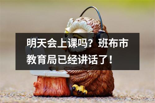 明天会上课吗？班布市教育局已经讲话了！