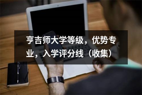 亨吉师大学等级,优势专业,入学评分线(收集)
