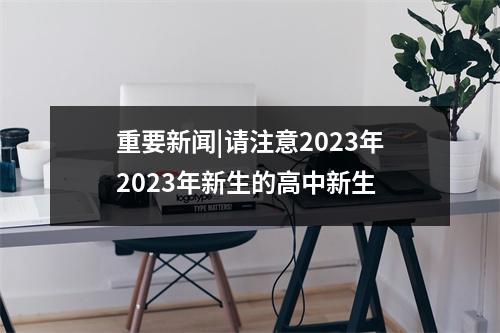 重要新闻|请注意2023年2023年新生的高中新生
