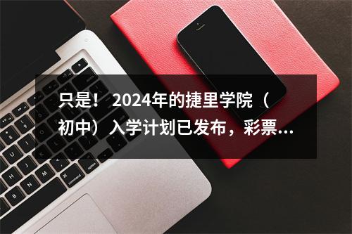 只是！ 2024年的捷里学院（初中）入学计划已发布，彩票的困难正在增加