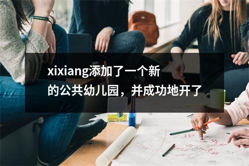 xixiang添加了一个新的公共幼儿园,并成功地开了