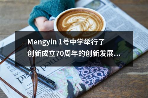 Mengyin 1号中学举行了创新成立70周年的创新发展会议