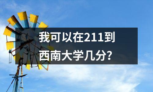 我可以在211到西南大学几分？