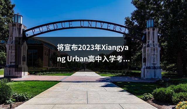 将宣布2023年Xiangyang Urban高中入学考试的“一分，一段”表！