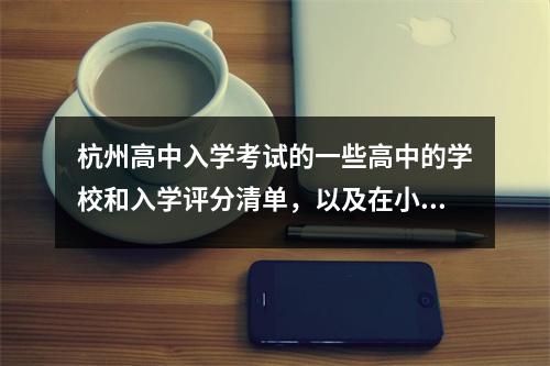 杭州高中入学考试的一些高中的学校和入学评分清单，以及在小山和Yuhang地区招收的高中！