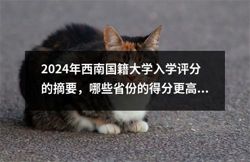 2024年西南国籍大学入学评分的摘要，哪些省份的得分更高？