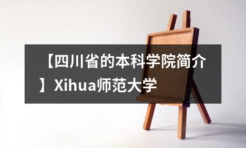 【四川省的本科学院简介】Xihua师范大学