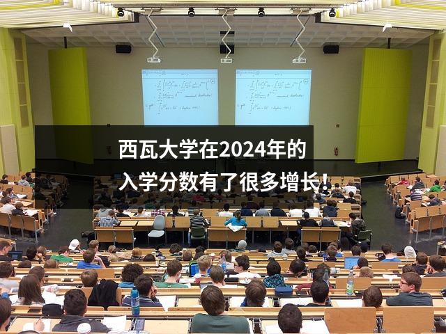西瓦大学在2024年的入学分数有了很多增长!