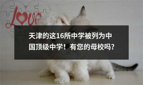 天津的这16所中学被列为中国顶级中学!有您的母校吗?
