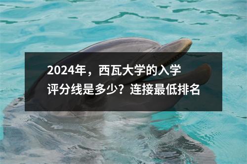 2024年,西瓦大学的入学评分线是多少?连接最低排名