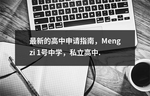 最新的高中申请指南，Mengzi 1号中学，私立高中.