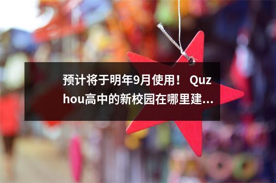 预计将于明年9月使用! Quzhou高中的新校园在哪里建造?看起来像什么?