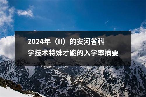 2024年(II)的安河省科学技术特殊才能的入学率摘要