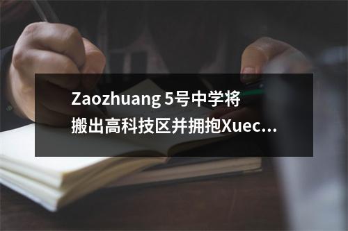 Zaozhuang 5号中学将搬出高科技区并拥抱Xuecheng区,但要去5号中学的未来。