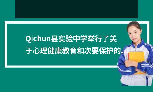Qichun县实验中学举行了关于心理健康教育和次要保护的特别会议