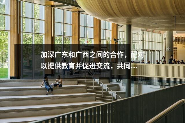 加深广东和广西之间的合作，配对以提供教育并促进交流，共同努力，在3—— Suixi 1号中学和Rong'an High School中取得进展