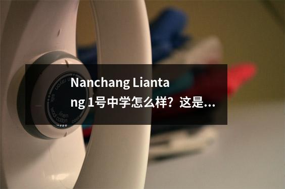 Nanchang Liantang 1号中学怎么样？这是一所关键学校吗？值得学习吗？