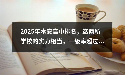 2025年木安高中排名,这两所学校的实力相当,一级率超过90%。