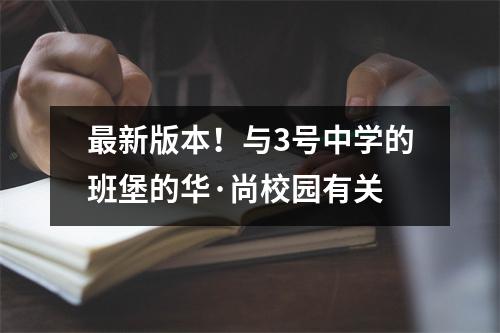 最新版本!与3号中学的班堡的华·尚校园有关