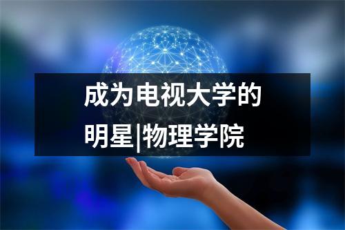 成为电视大学的明星|物理学院