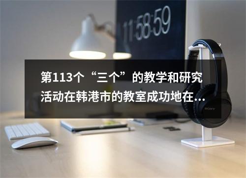 第113个“三个”的教学和研究活动在韩港市的教室成功地在Xixiang 1号中学举行