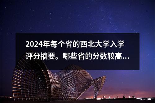 2024年每个省的西北大学入学评分摘要。哪些省的分数较高?