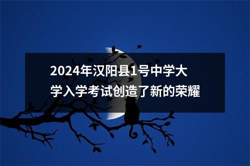 2024年汉阳县1号中学大学入学考试创造了新的荣耀