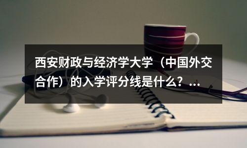 西安财政与经济学大学（中国外交合作）的入学评分线是什么？请参阅5个省的最低分数