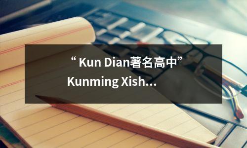 “ Kun Dian著名高中” Kunming Xishan区实验中学：作为一个文化人，您有一个伟大的精神