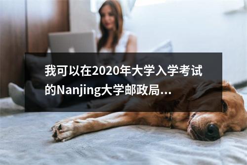 我可以在2020年大学入学考试的Nanjing大学邮政局和电信大学获得多少点？预测得分线在这里