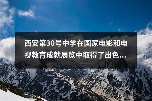 西安第30号中学在国家电影和电视教育成就展览中取得了出色的成果