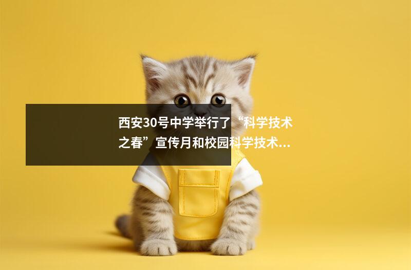 西安30号中学举行了“科学技术之春”宣传月和校园科学技术节大众科学演讲活动