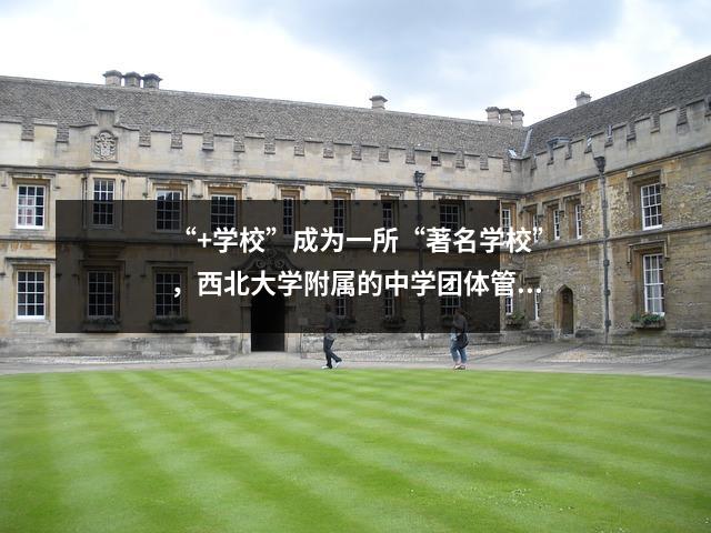 “+学校”成为一所“著名学校”，西北大学附属的中学团体管理层取得了成果