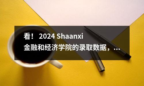 看！ 2024 Shaanxi金融和经济学院的录取数据，“拾取讨价还价”指南的不同得分部分在这里