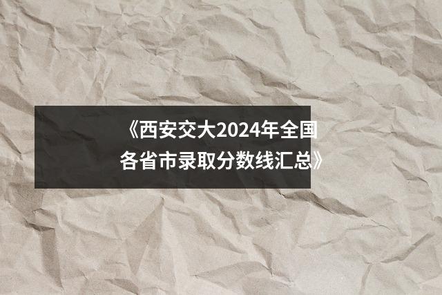 《西安交大2024年全国各省市录取分数线汇总》