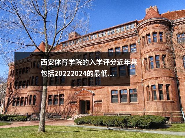 西安体育学院的入学评分近年来（包括20222024的最低分数）