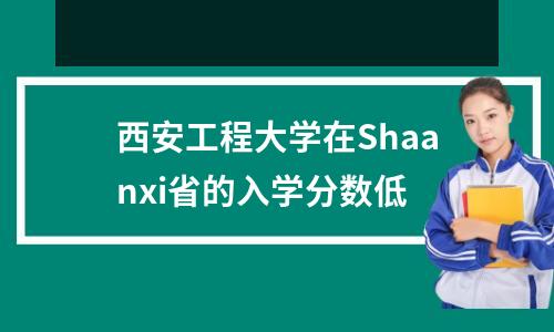 西安工程大学在Shaanxi省的入学分数低