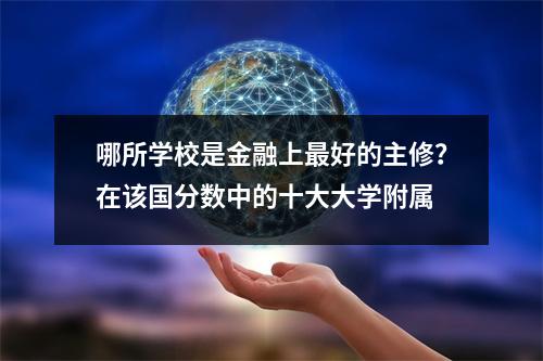 哪所学校是金融上最好的主修?在该国分数中的十大大学附属