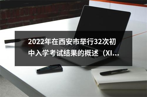 2022年在西安市举行32次初中入学考试结果的概述（XI'AN每个初中的第四个好消息）