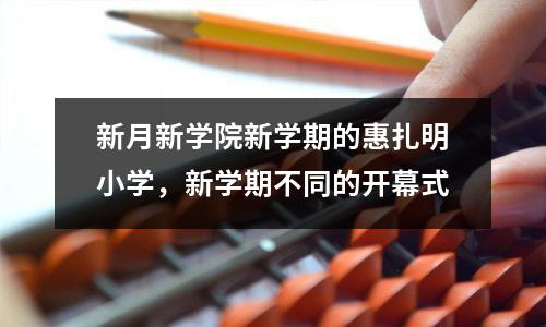新月新学院新学期的惠扎明小学，新学期不同的开幕式
