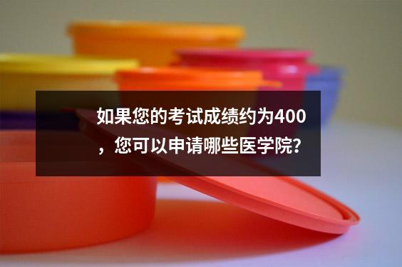 如果您的考试成绩约为400，您可以申请哪些医学院？